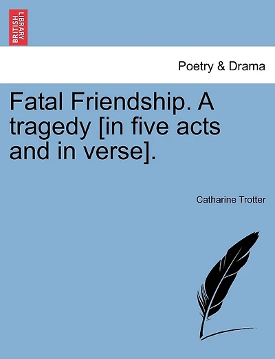 Fatal Friendship. A tragedy [in five acts and in verse].