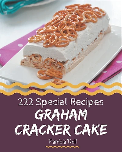 222 Special Graham Cracker Cake Recipes: The Best Graham Cracker Cake Cookbook on Earth