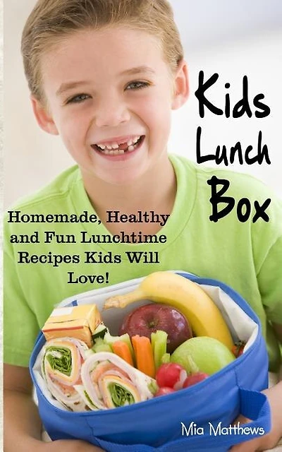 Kids Lunch Box: Homemade, Healthy and Fun Lunchtime Recipes Kids Will Love!
