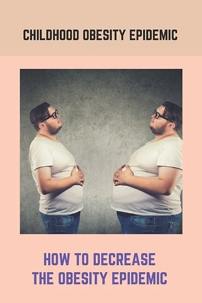 Childhood Obesity Epidemic: How To Decrease The Obesity Epidemic: Obesity A Childhood Epidemic