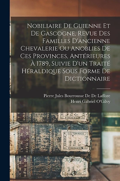 Nobiliaire De Guienne Et De Gascogne, Revue Des Familles D'ancienne Chevalerie Ou Anoblies De Ces Provinces, Antérieures À 1789, Suivie D'un Traité Héraldique Sous Forme De Dictionnaire