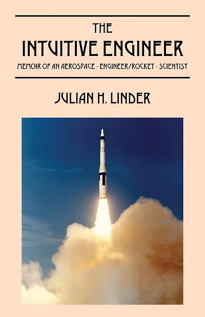 The Intuitive Engineer: Memoir Of An Aerospace-engineer/rocket -scientist