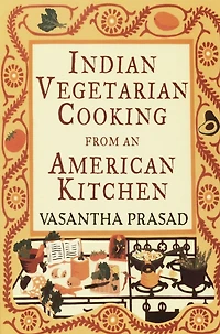 Indian Vegetarian Cooking from an American Kitchen: A Cookbook