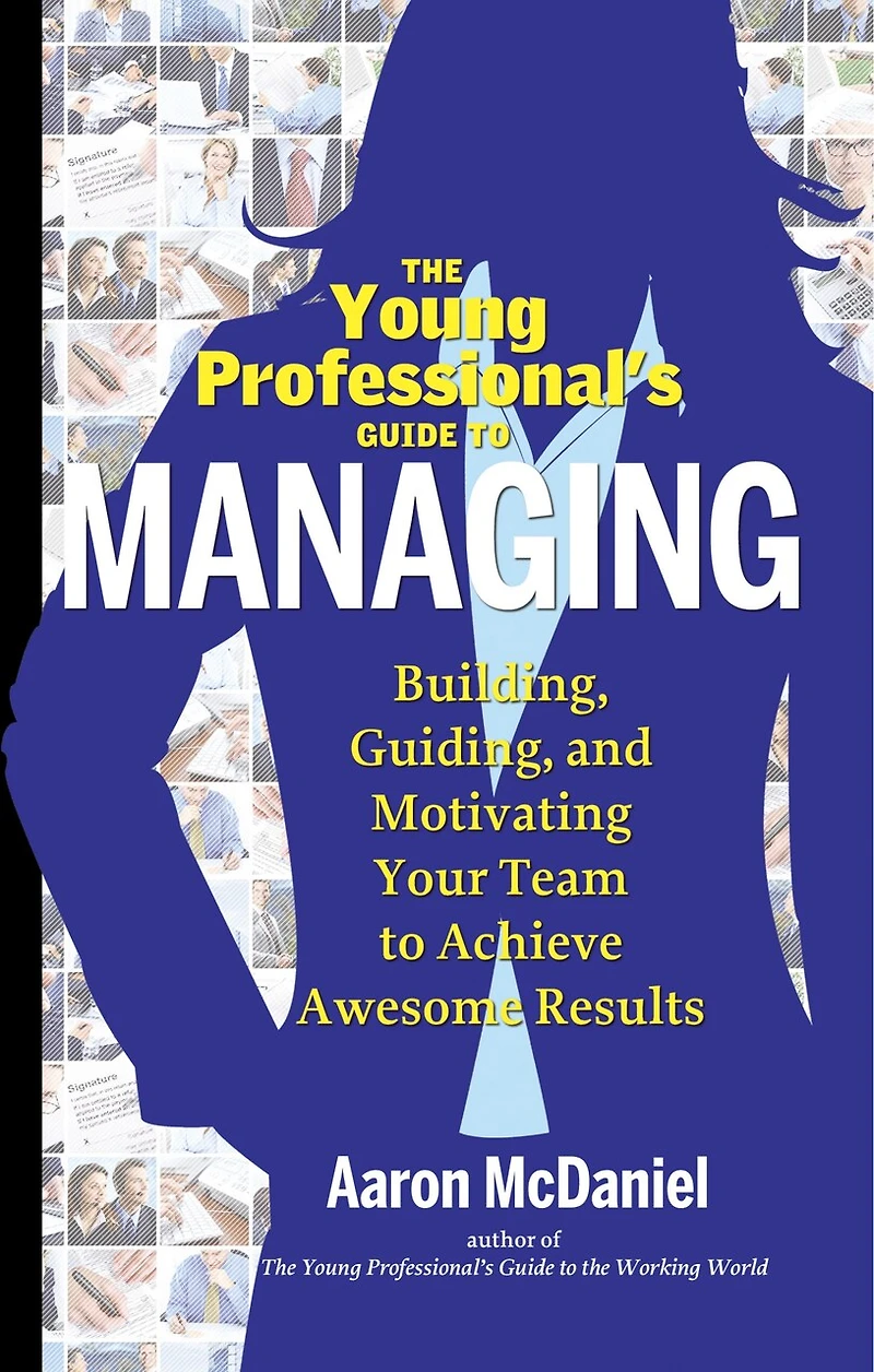 The Young Professional's Guide To Managing: Building, Guiding And Motivating Your Team Achieve Awesome Results