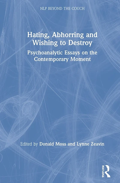 Hating, Abhorring And Wishing To Destroy: Psychoanalytic Essays On The Contemporary Moment