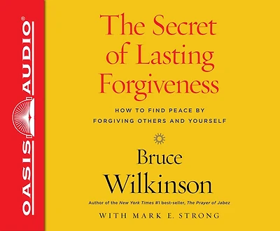 The Secret Of Lasting Forgiveness: Finding Peace By Forgiving Others . . . And Yourself