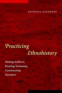 Practicing Ethnohistory: Mining Archives, Hearing Testimony, Constructing Narrative