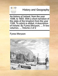 An History of Ireland, From the Year 1599, to 1603: With a Short Narration State Kingdom 1169. Which Is Added, Descrip
