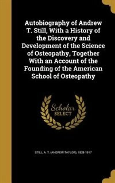 Autobiography of Andrew T. Still, With a History of the Discovery and Development of the Science of Osteopathy