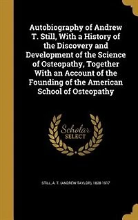 Autobiography of Andrew T. Still, With a History of the Discovery and Development of the Science of Osteopathy