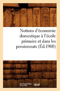 Notions d'Économie Domestique À l'École Primaire Et Dans Les Pensionnats (Éd.1900)
