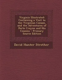 Virginia Illustrated: Containing a Visit to the Virginian Canaan, and the Adventures of Porte Crayon and His Cousins
