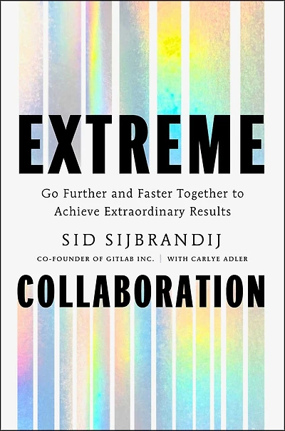 Extreme Collaboration: Go Further and Faster Together to Achieve Extraordinary Results