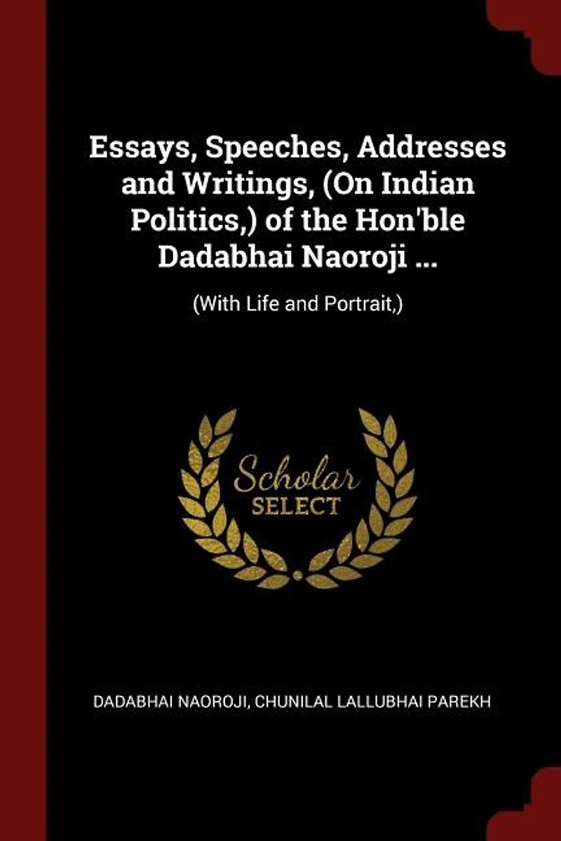 Essays, Speeches, Addresses and Writings, (On Indian Politics,) of the Hon'ble Dadabhai Naoroji ...: (With Life and Portrait,)