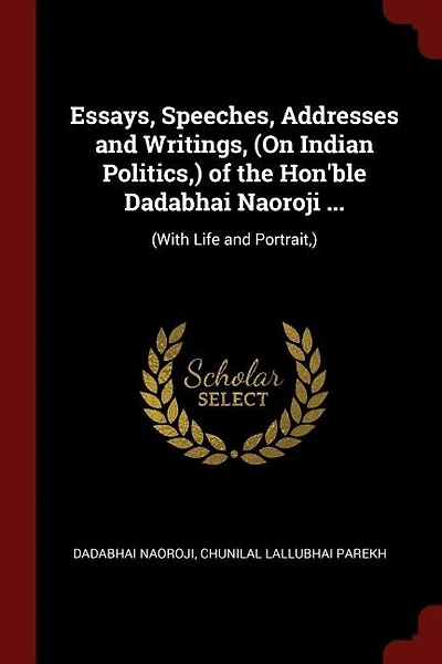 Essays, Speeches, Addresses and Writings, (On Indian Politics,) of the Hon'ble Dadabhai Naoroji ...: (With Life and Portrait,)
