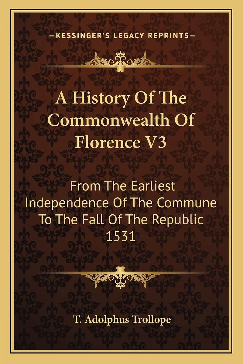 A History Of The Commonwealth Of Florence V3: From The Earliest Independence Of The Commune To The Fall Of The Republic 1531