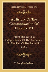 A History Of The Commonwealth Of Florence V3: From The Earliest Independence Of The Commune To The Fall Of The Republic 1531