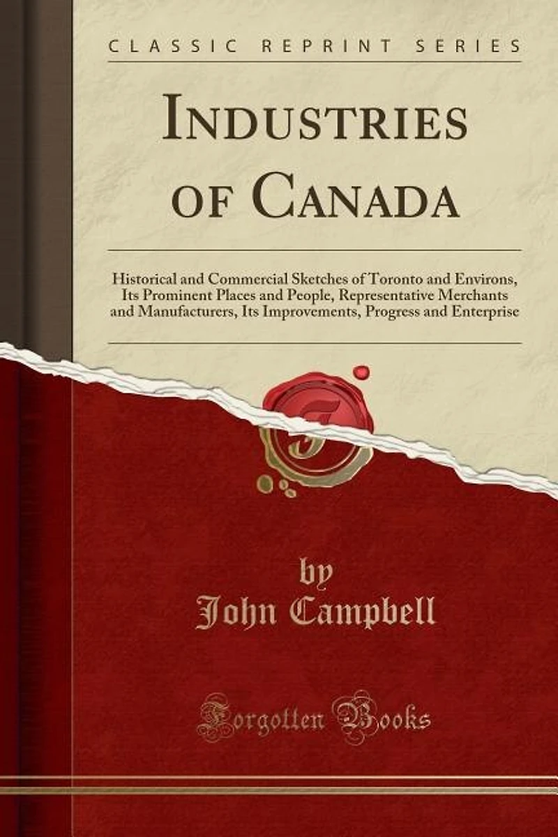 Industries of Canada: Historical and Commercial Sketches Toronto Environs, Its Prominent Places People, Repres