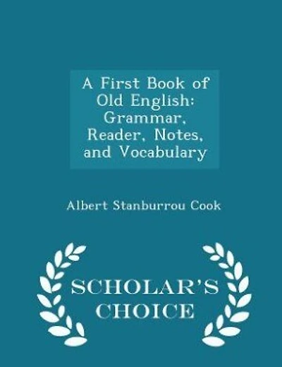 A First Book of Old English: Grammar, Reader, Notes, and Vocabulary - Scholar's Choice Edition