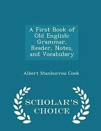A First Book of Old English: Grammar, Reader, Notes, and Vocabulary - Scholar's Choice Edition