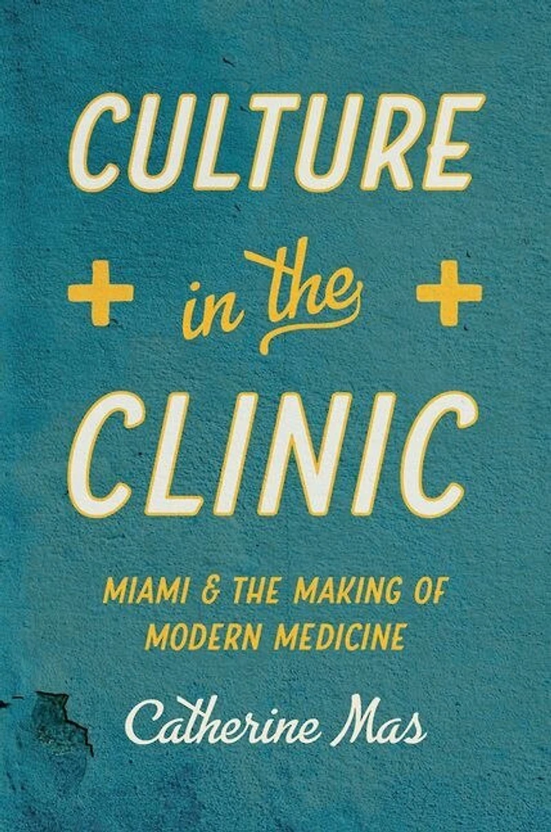 Culture the Clinic: Miami and Making of Modern Medicine
