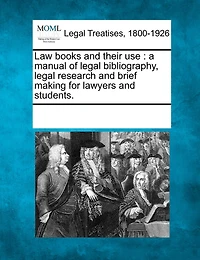 Law Books And Their Use: A Manual Of Legal Bibliography, Legal Research And Brief Making For Lawyers And Students.