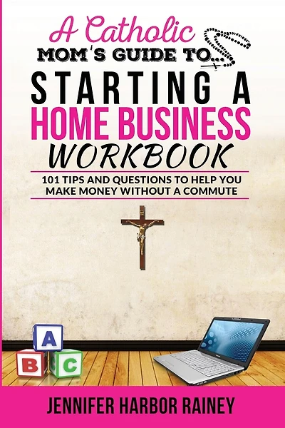 A Catholic Mom's Guide to Starting a Home Business Workbook: 101 Tips and Questions to Help You Make Money Without a Commute