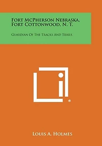 Fort McPherson Nebraska, Fort Cottonwood, N. T.: Guardian Of The Tracks And Trails