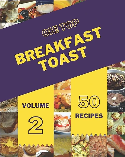 Oh! Top 50 Breakfast Toast Recipes Volume 2: Discover Breakfast Toast Cookbook NOW!