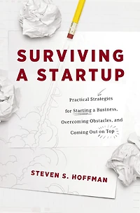 Surviving a Startup: Practical Strategies for Starting Business, Overcoming Obstacles, and Coming Out on Top