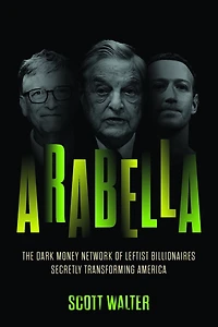Arabella: The Dark Money Network of Leftist Billionaires Secretly Transforming America