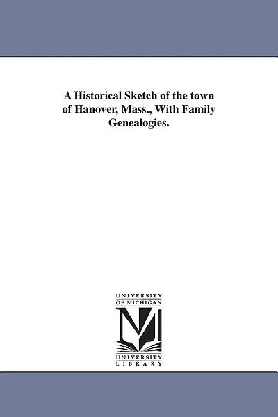 A Historical Sketch of the town of Hanover, Mass., With Family Genealogies.