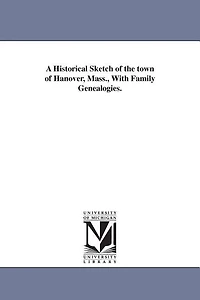 A Historical Sketch of the town of Hanover, Mass., With Family Genealogies.