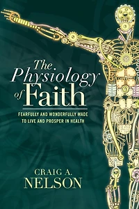 The Physiology of Faith: Fearfully and Wonderfully Made to Live Prosper Health