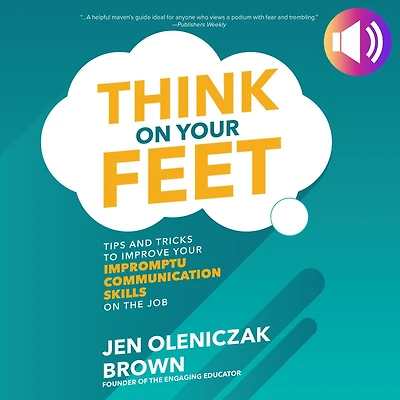 Think on Your Feet: Tips and Tricks to Improve Impromptu Communication Skills the Job