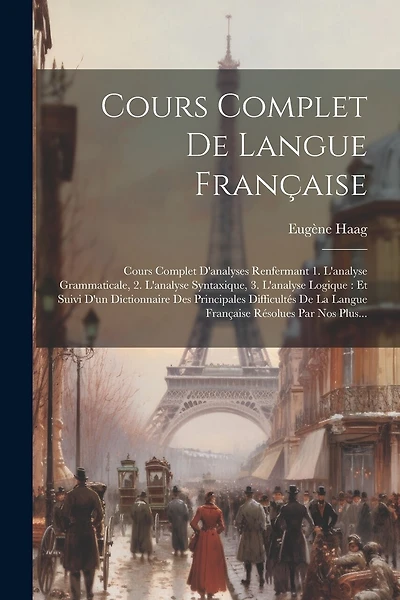 Cours Complet De Langue Française: Cours Complet D'analyses Renfermant 1. L'analyse Grammaticale, 2. L'analyse Syntaxique, 3. L'analyse Logique: Et Suivi D'un Dictionnaire Des Principales Difficultés De La Langue Française Résolues Par Nos Plus...