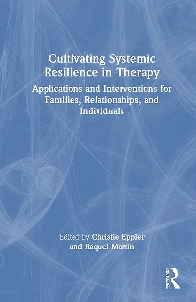 Cultivating Systemic Resilience Therapy: Applications and Interventions for Families, Relationships, Individuals