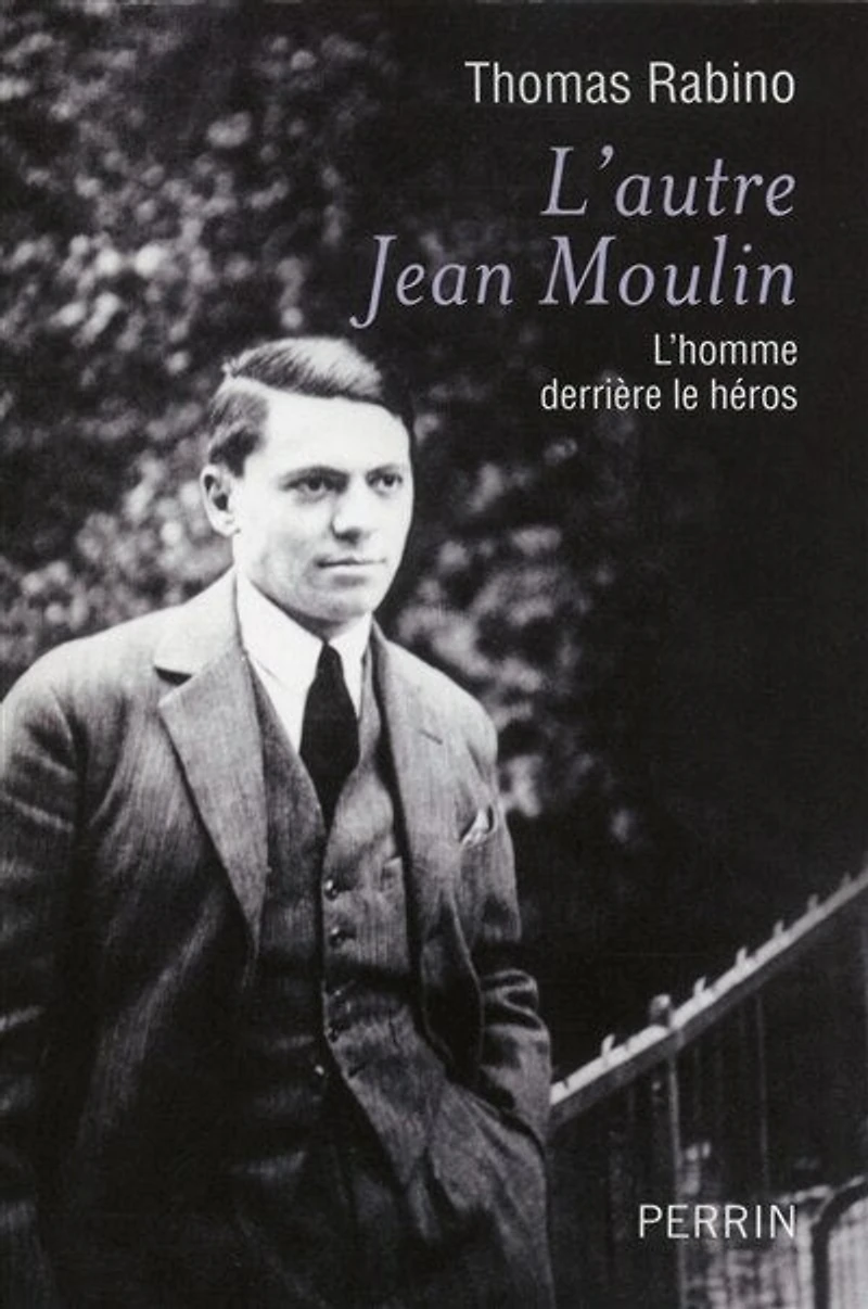 L'autre Jean Moulin : l'homme derrière le héros: héros