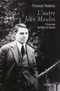 L'autre Jean Moulin : l'homme derrière le héros: héros