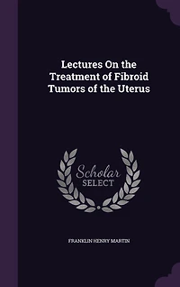 Lectures on the Treatment of Fibroid Tumors Uterus