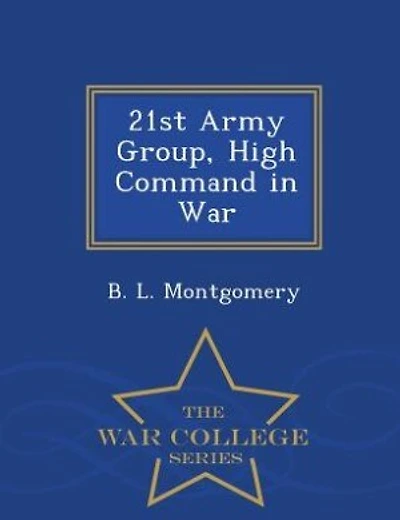 21st Army Group, High Command in War - War College Series