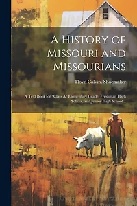 A History of Missouri and Missourians; a Text Book for "class A" Elementary Grade, Freshman High School
