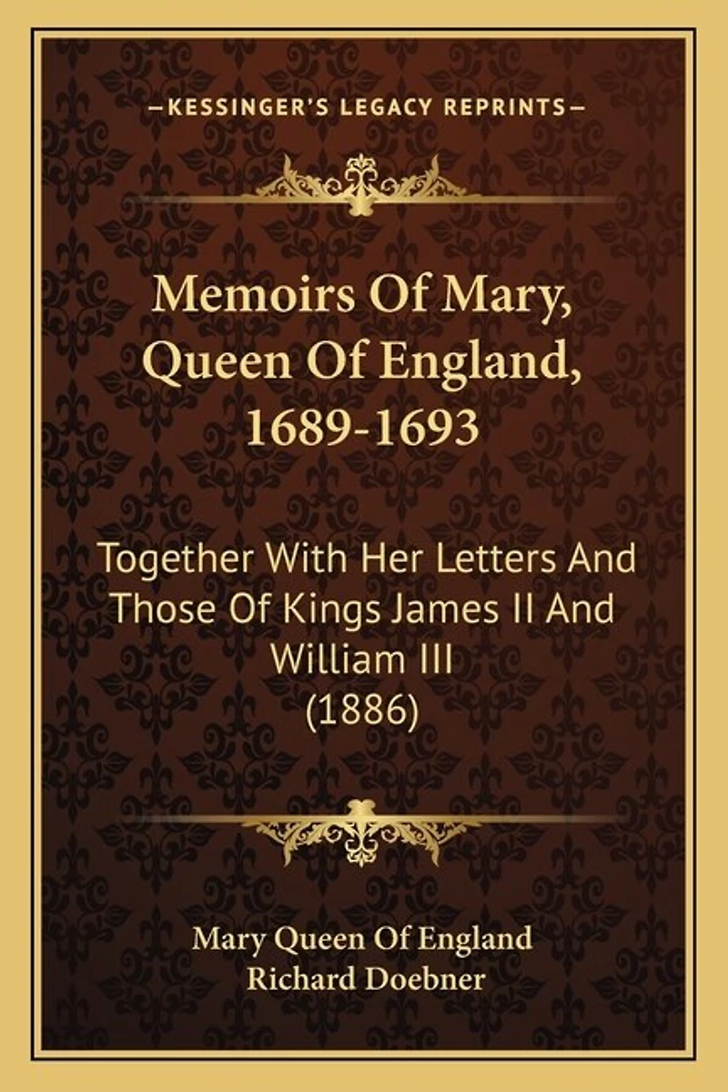 Memoirs Of Mary, Queen Of England, 1689-1693: Together With Her Letters And Those Of Kings James II And William III (1886)