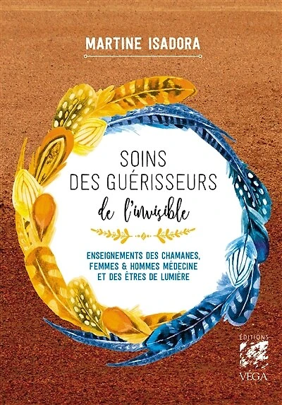 Soins des guérisseurs de l'invisible: enseignements chamanes, femmes & hommes médecine et êtres lumière