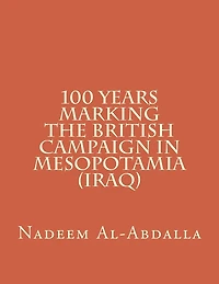 100 Years Marking The British Campaign in Mesopotamia (Iraq): Iraq in the First World War 1914-1918