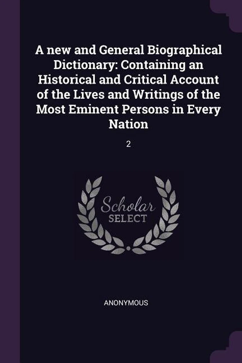 A new and General Biographical Dictionary: Containing an Historical and Critical Account of the Lives and Writings of the Most Eminent Persons