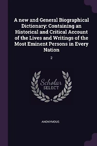 A new and General Biographical Dictionary: Containing an Historical and Critical Account of the Lives and Writings of the Most Eminent Persons