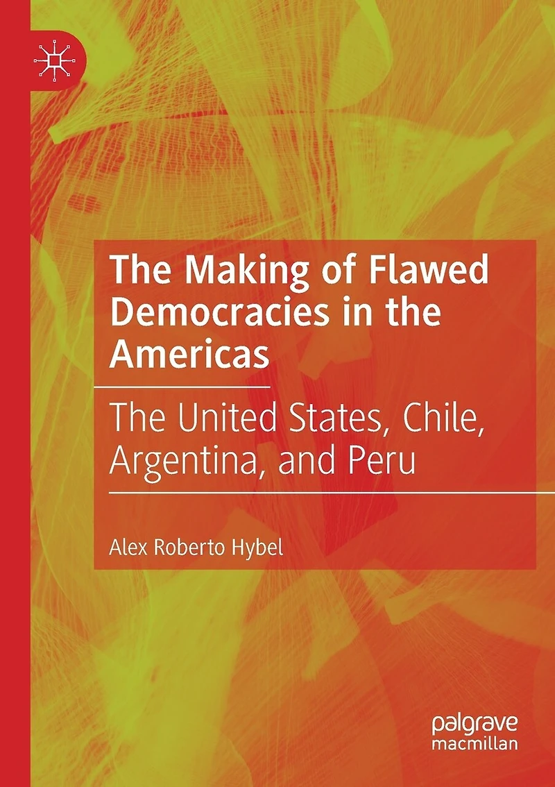The Making Of Flawed Democracies In The Americas: The United States, Chile, Argentina, And Peru