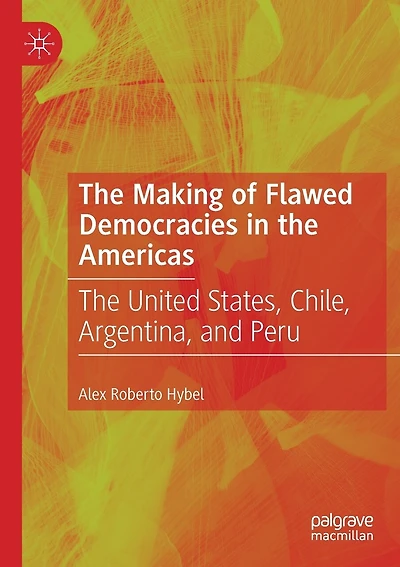 The Making Of Flawed Democracies In The Americas: The United States, Chile, Argentina, And Peru