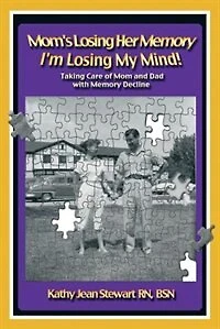 Mom's Losing Her Memory I'm My Mind!: Taking Care Of Mom And Dad With Decline